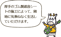 厚手のゴム製遮音シートの施工によって、隣地に気兼ねなく生活していただけます。